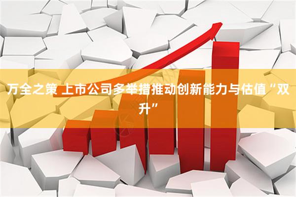 万全之策 上市公司多举措推动创新能力与估值“双升”