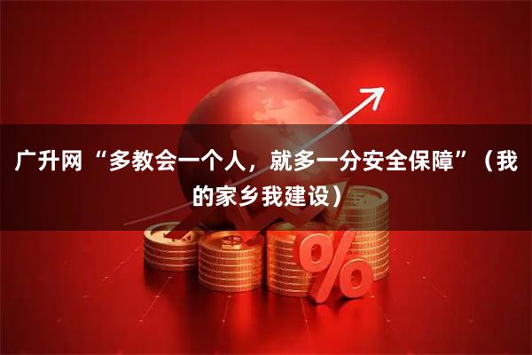 广升网 “多教会一个人，就多一分安全保障”（我的家乡我建设）