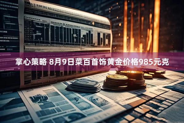掌心策略 8月9日菜百首饰黄金价格985元克