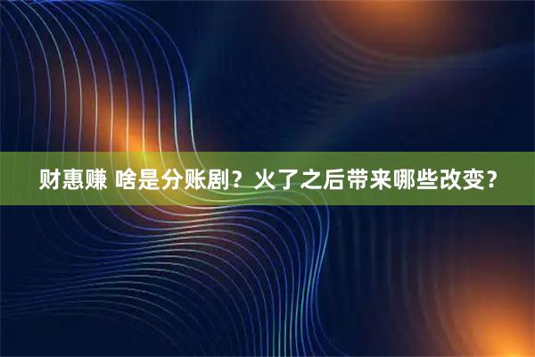 财惠赚 啥是分账剧？火了之后带来哪些改变？