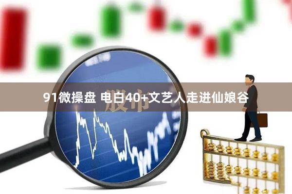 91微操盘 电白40+文艺人走进仙娘谷