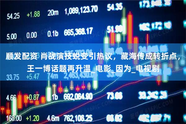 顺发配资 肖战演技蜕变引热议，藏海传成转折点，王一博话题再升温_电影_因为_电视剧