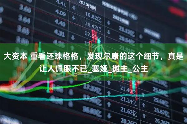 大资本 重看还珠格格，发现尔康的这个细节，真是让人佩服不已_塞娅_摊主_公主