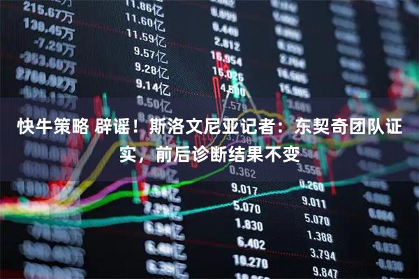 快牛策略 辟谣！斯洛文尼亚记者：东契奇团队证实，前后诊断结果不变