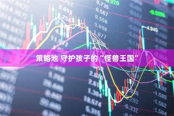 策略池 守护孩子的“怪兽王国”