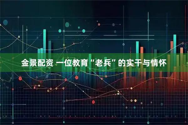 金景配资 一位教育“老兵”的实干与情怀