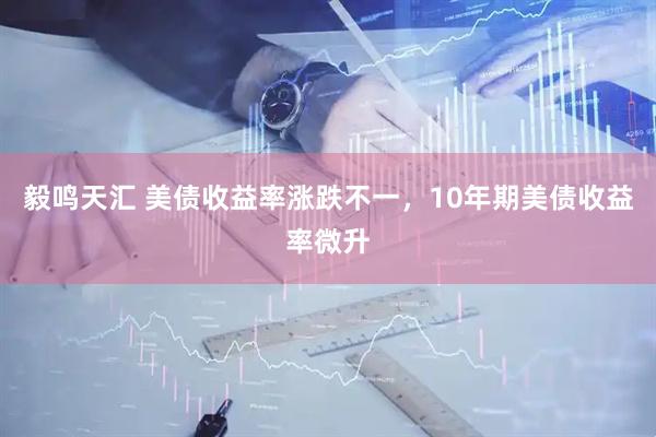 毅鸣天汇 美债收益率涨跌不一，10年期美债收益率微升