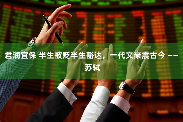 君润宜保 半生被贬半生豁达，一代文豪震古今 —— 苏轼