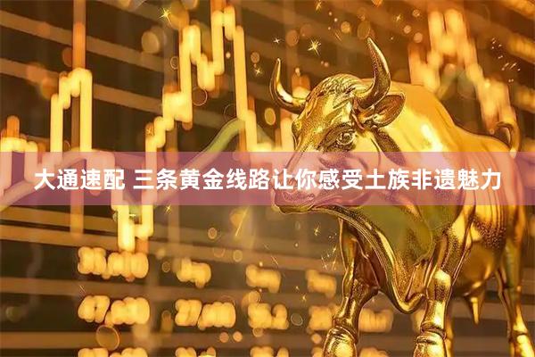 大通速配 三条黄金线路让你感受土族非遗魅力